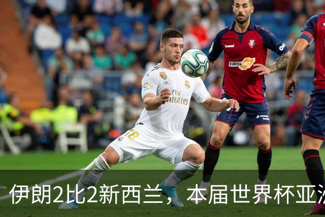伊朗2比2新西兰，本届世界杯亚洲球队保持不败